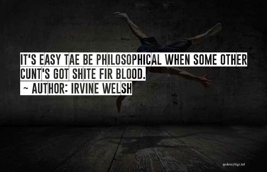 Irvine Welsh Quotes: It's Easy Tae Be Philosophical When Some Other Cunt's Got Shite Fir Blood.