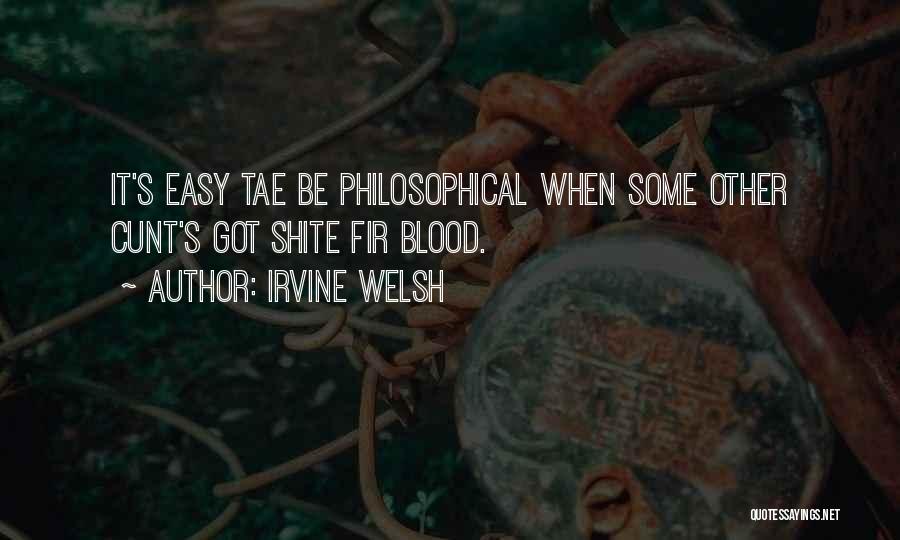 Irvine Welsh Quotes: It's Easy Tae Be Philosophical When Some Other Cunt's Got Shite Fir Blood.