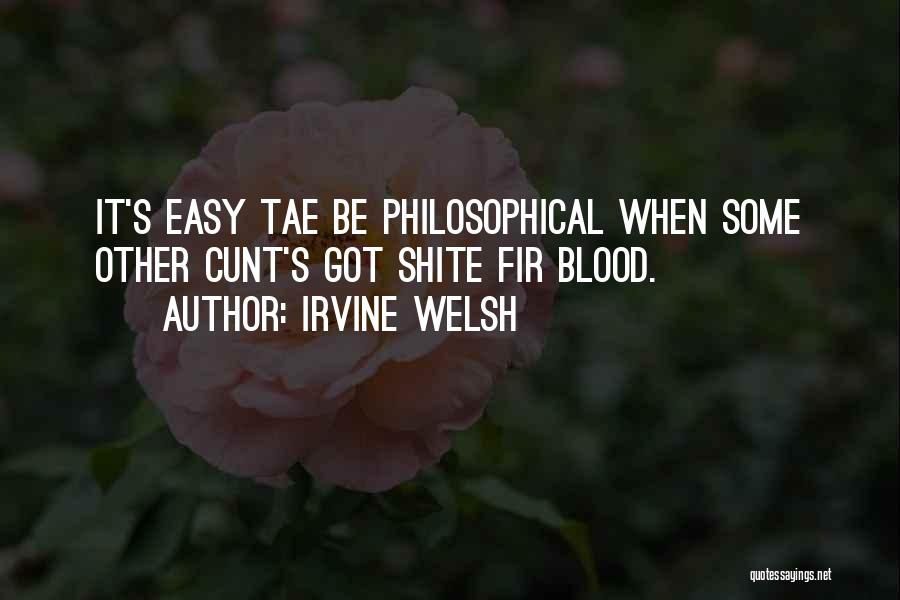 Irvine Welsh Quotes: It's Easy Tae Be Philosophical When Some Other Cunt's Got Shite Fir Blood.