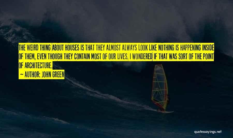 John Green Quotes: The Weird Thing About Houses Is That They Almost Always Look Like Nothing Is Happening Inside Of Them, Even Though