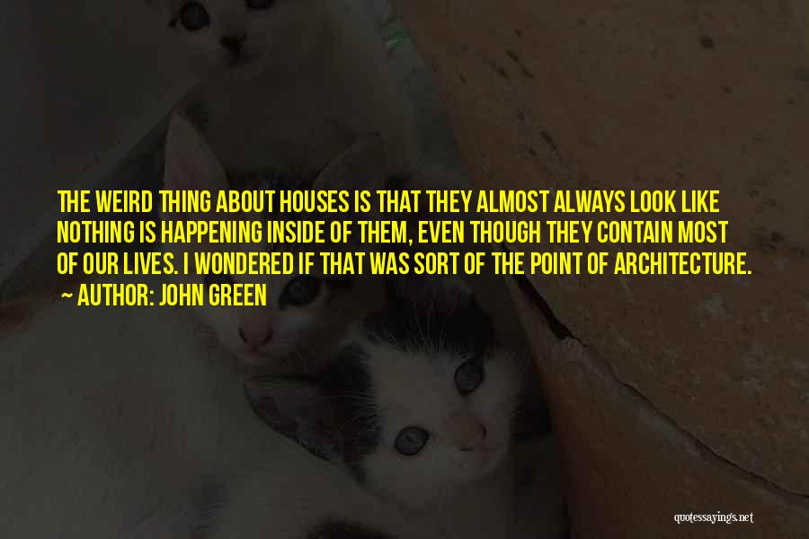 John Green Quotes: The Weird Thing About Houses Is That They Almost Always Look Like Nothing Is Happening Inside Of Them, Even Though