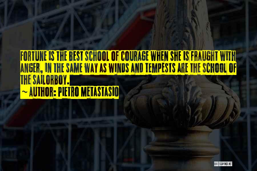 Pietro Metastasio Quotes: Fortune Is The Best School Of Courage When She Is Fraught With Anger, In The Same Way As Winds And