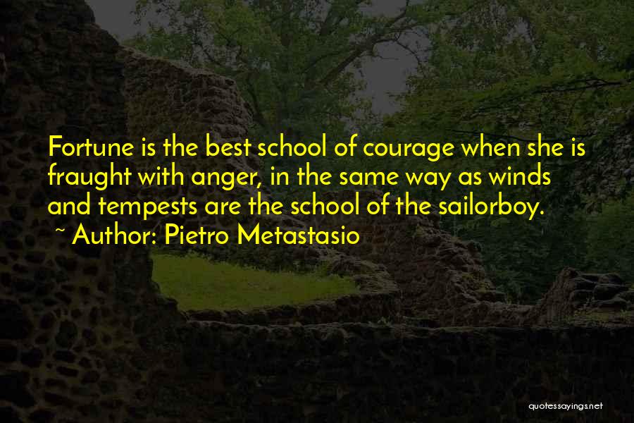 Pietro Metastasio Quotes: Fortune Is The Best School Of Courage When She Is Fraught With Anger, In The Same Way As Winds And