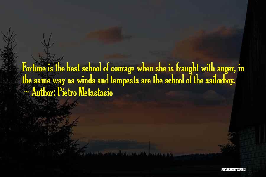 Pietro Metastasio Quotes: Fortune Is The Best School Of Courage When She Is Fraught With Anger, In The Same Way As Winds And