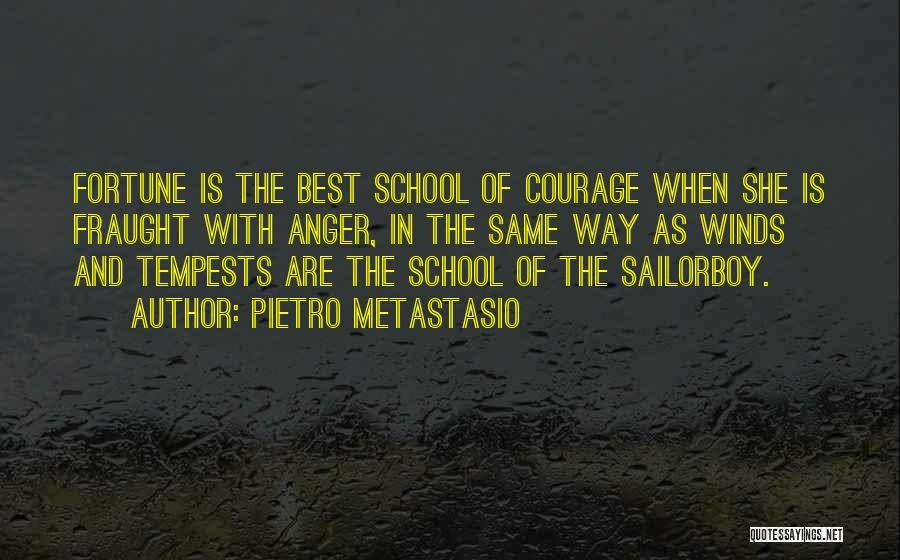 Pietro Metastasio Quotes: Fortune Is The Best School Of Courage When She Is Fraught With Anger, In The Same Way As Winds And