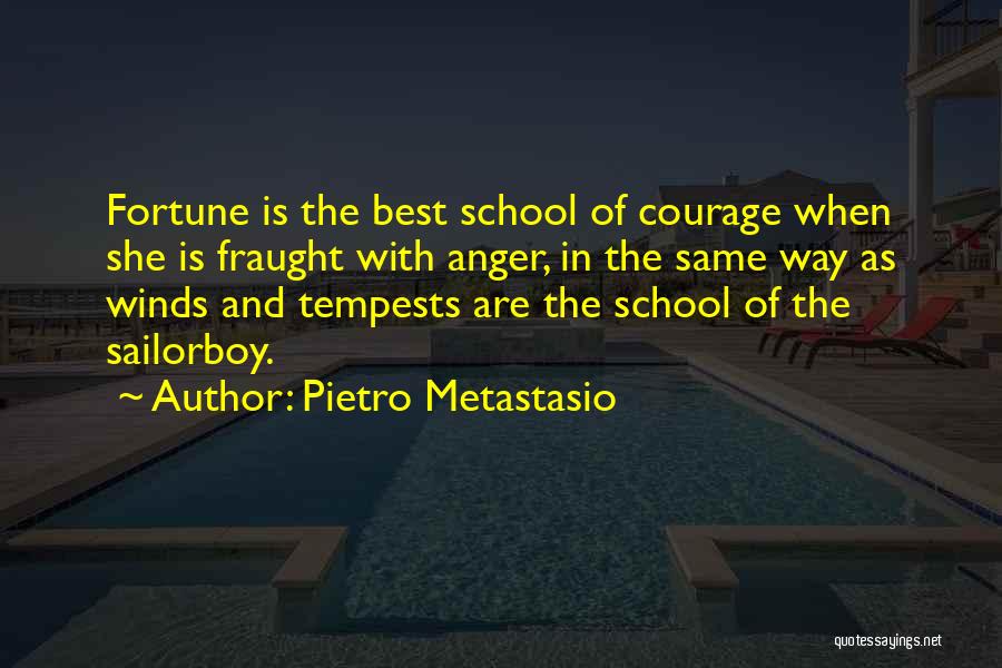 Pietro Metastasio Quotes: Fortune Is The Best School Of Courage When She Is Fraught With Anger, In The Same Way As Winds And