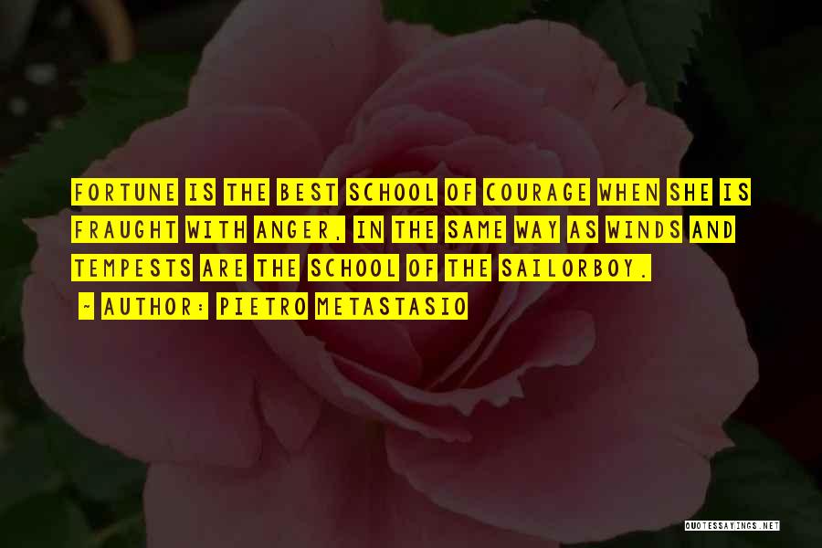 Pietro Metastasio Quotes: Fortune Is The Best School Of Courage When She Is Fraught With Anger, In The Same Way As Winds And