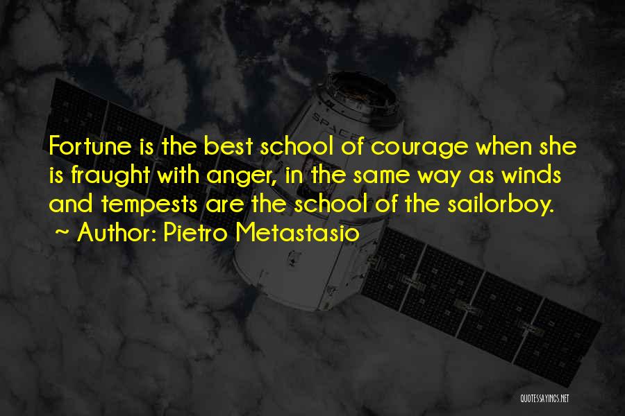 Pietro Metastasio Quotes: Fortune Is The Best School Of Courage When She Is Fraught With Anger, In The Same Way As Winds And