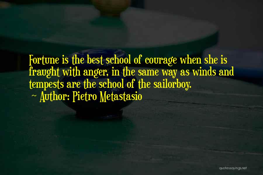 Pietro Metastasio Quotes: Fortune Is The Best School Of Courage When She Is Fraught With Anger, In The Same Way As Winds And