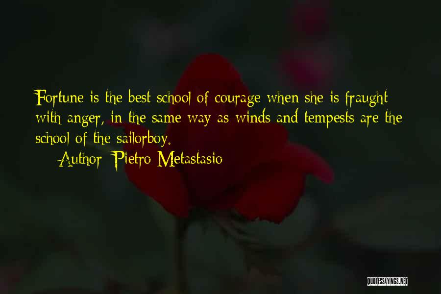 Pietro Metastasio Quotes: Fortune Is The Best School Of Courage When She Is Fraught With Anger, In The Same Way As Winds And