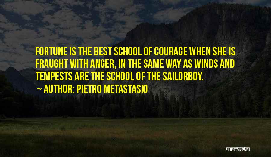 Pietro Metastasio Quotes: Fortune Is The Best School Of Courage When She Is Fraught With Anger, In The Same Way As Winds And