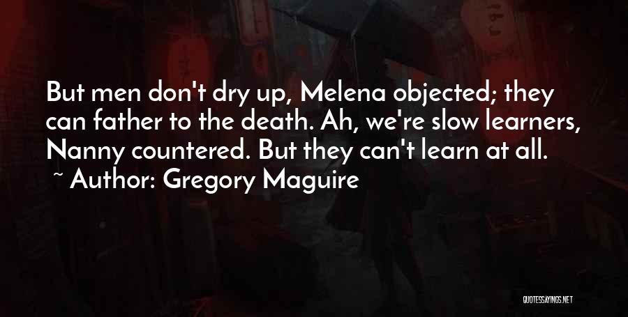 Gregory Maguire Quotes: But Men Don't Dry Up, Melena Objected; They Can Father To The Death. Ah, We're Slow Learners, Nanny Countered. But