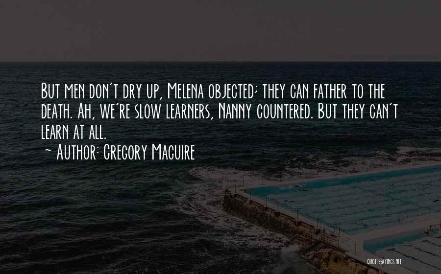 Gregory Maguire Quotes: But Men Don't Dry Up, Melena Objected; They Can Father To The Death. Ah, We're Slow Learners, Nanny Countered. But