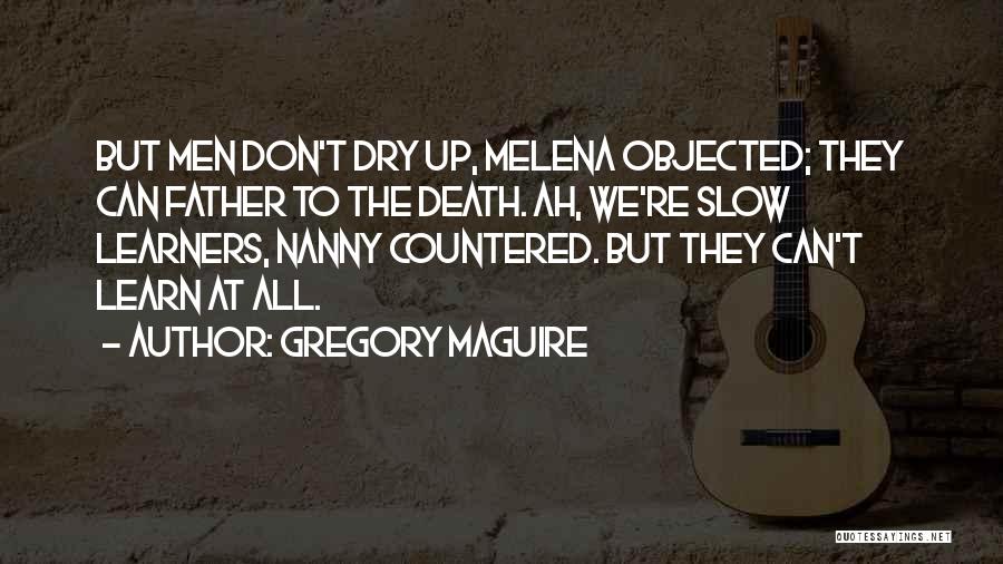 Gregory Maguire Quotes: But Men Don't Dry Up, Melena Objected; They Can Father To The Death. Ah, We're Slow Learners, Nanny Countered. But