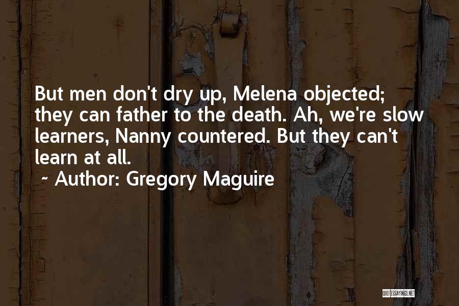 Gregory Maguire Quotes: But Men Don't Dry Up, Melena Objected; They Can Father To The Death. Ah, We're Slow Learners, Nanny Countered. But