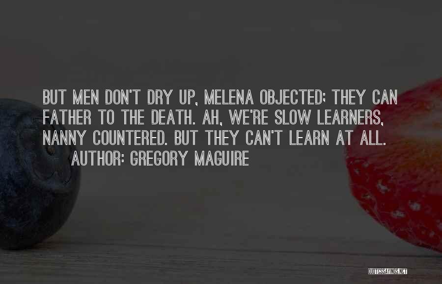 Gregory Maguire Quotes: But Men Don't Dry Up, Melena Objected; They Can Father To The Death. Ah, We're Slow Learners, Nanny Countered. But