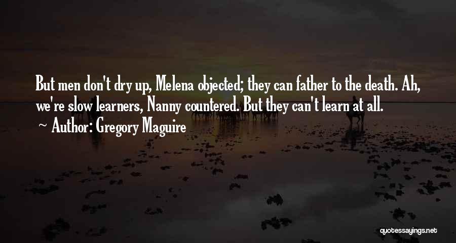 Gregory Maguire Quotes: But Men Don't Dry Up, Melena Objected; They Can Father To The Death. Ah, We're Slow Learners, Nanny Countered. But