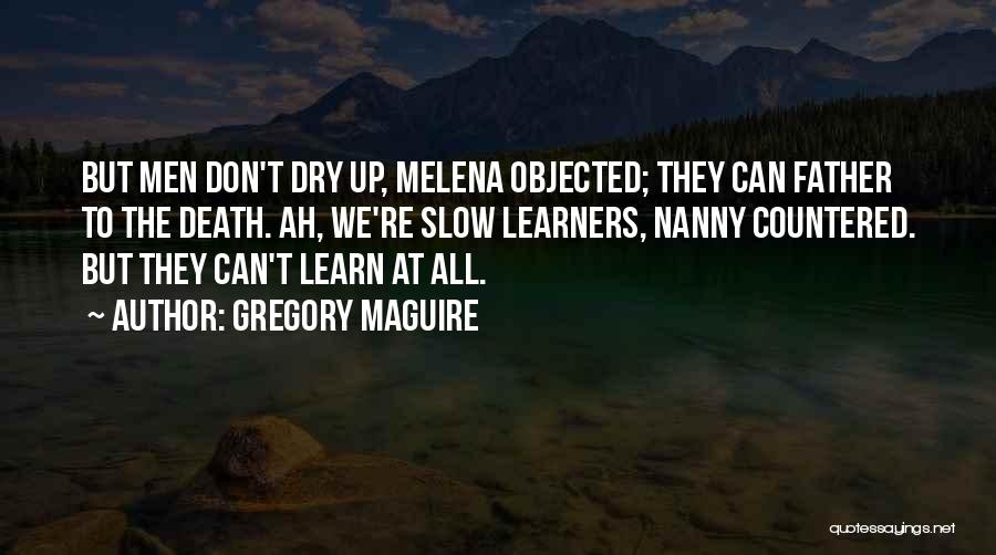 Gregory Maguire Quotes: But Men Don't Dry Up, Melena Objected; They Can Father To The Death. Ah, We're Slow Learners, Nanny Countered. But