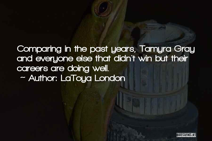 LaToya London Quotes: Comparing In The Past Years, Tamyra Gray And Everyone Else That Didn't Win But Their Careers Are Doing Well.