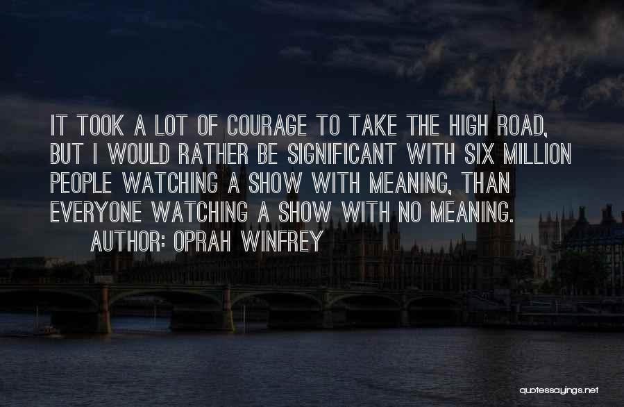 Oprah Winfrey Quotes: It Took A Lot Of Courage To Take The High Road, But I Would Rather Be Significant With Six Million