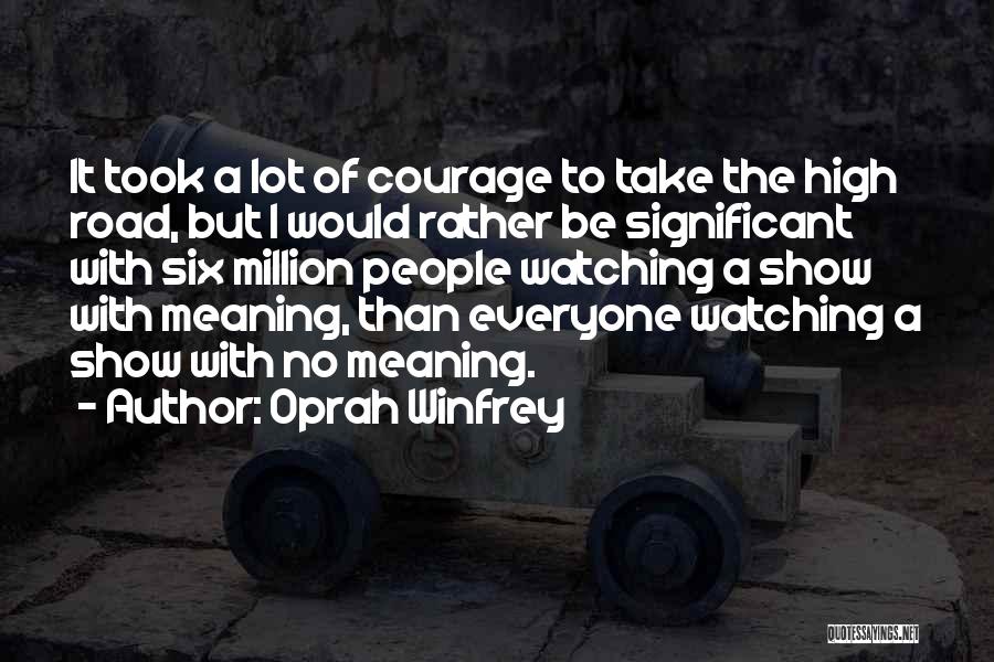 Oprah Winfrey Quotes: It Took A Lot Of Courage To Take The High Road, But I Would Rather Be Significant With Six Million