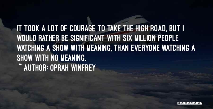 Oprah Winfrey Quotes: It Took A Lot Of Courage To Take The High Road, But I Would Rather Be Significant With Six Million