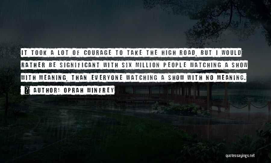 Oprah Winfrey Quotes: It Took A Lot Of Courage To Take The High Road, But I Would Rather Be Significant With Six Million