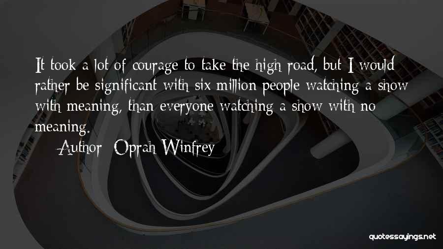 Oprah Winfrey Quotes: It Took A Lot Of Courage To Take The High Road, But I Would Rather Be Significant With Six Million