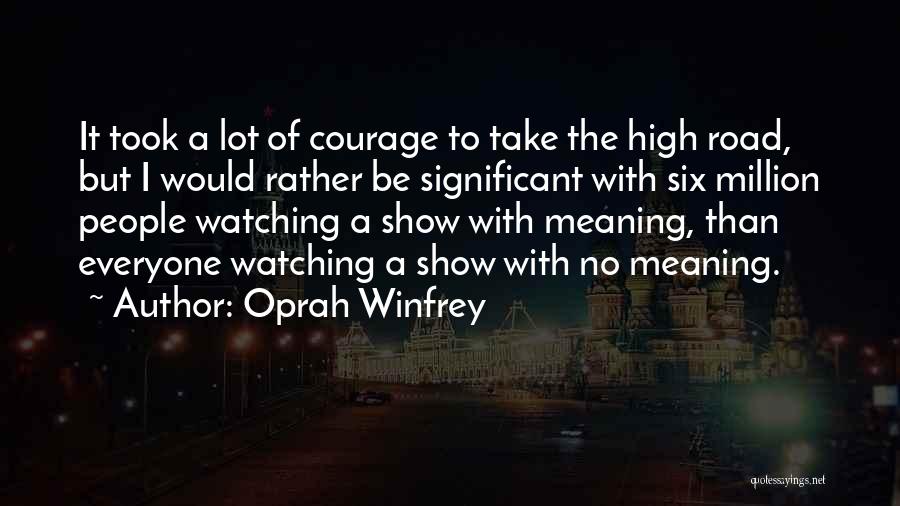 Oprah Winfrey Quotes: It Took A Lot Of Courage To Take The High Road, But I Would Rather Be Significant With Six Million