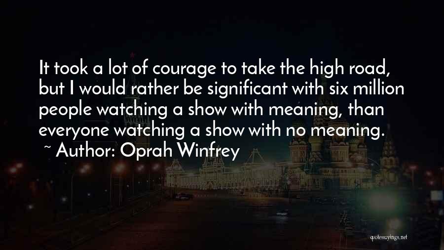 Oprah Winfrey Quotes: It Took A Lot Of Courage To Take The High Road, But I Would Rather Be Significant With Six Million