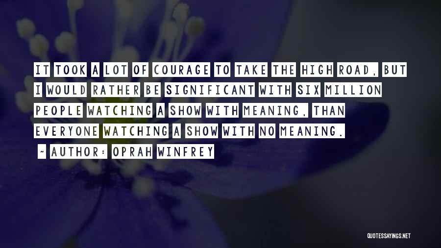 Oprah Winfrey Quotes: It Took A Lot Of Courage To Take The High Road, But I Would Rather Be Significant With Six Million