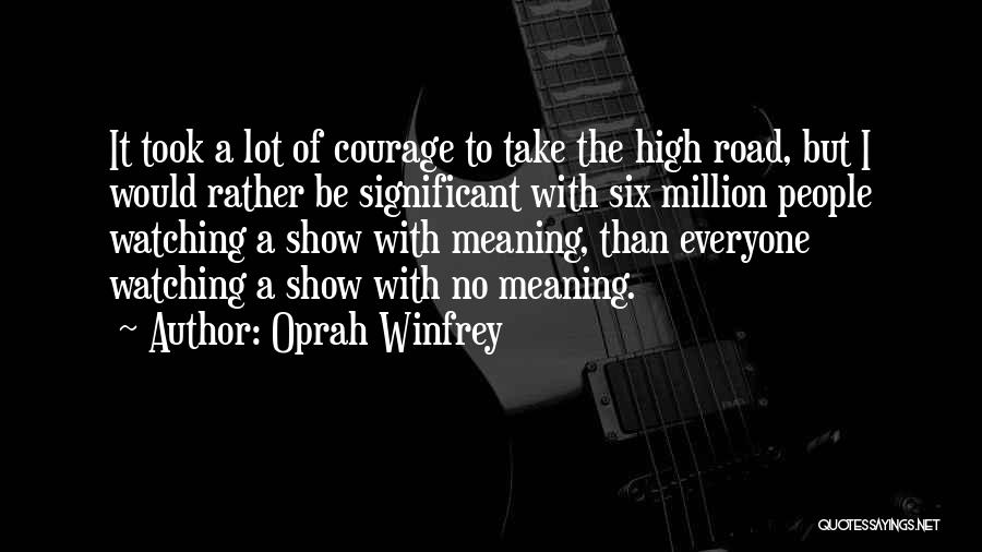 Oprah Winfrey Quotes: It Took A Lot Of Courage To Take The High Road, But I Would Rather Be Significant With Six Million