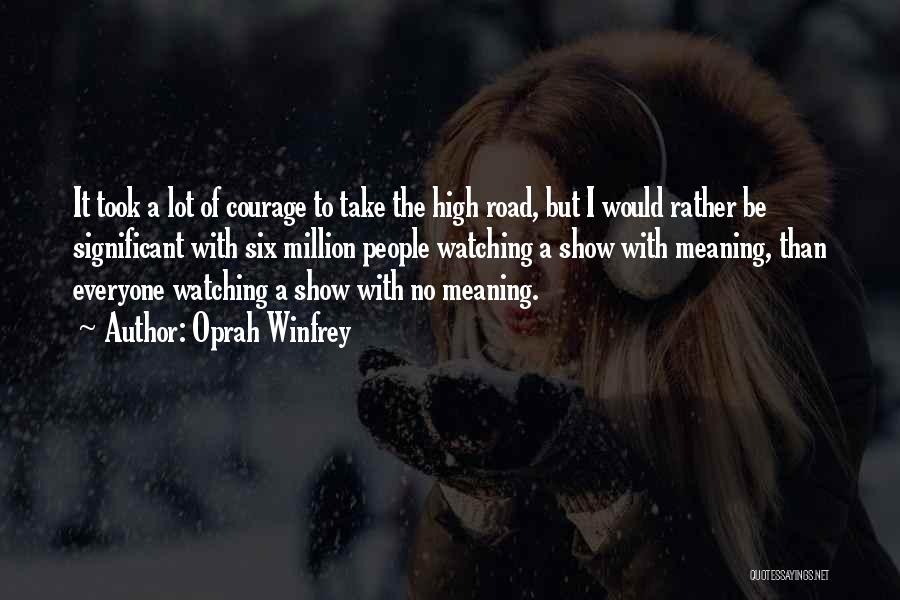 Oprah Winfrey Quotes: It Took A Lot Of Courage To Take The High Road, But I Would Rather Be Significant With Six Million