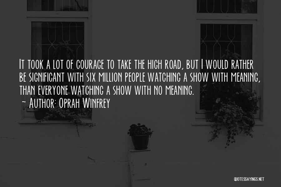 Oprah Winfrey Quotes: It Took A Lot Of Courage To Take The High Road, But I Would Rather Be Significant With Six Million
