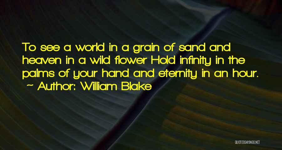 William Blake Quotes: To See A World In A Grain Of Sand And Heaven In A Wild Flower Hold Infinity In The Palms