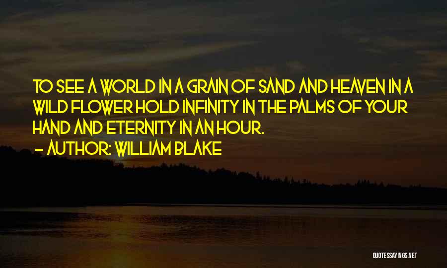 William Blake Quotes: To See A World In A Grain Of Sand And Heaven In A Wild Flower Hold Infinity In The Palms