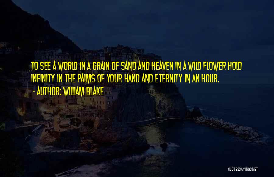 William Blake Quotes: To See A World In A Grain Of Sand And Heaven In A Wild Flower Hold Infinity In The Palms
