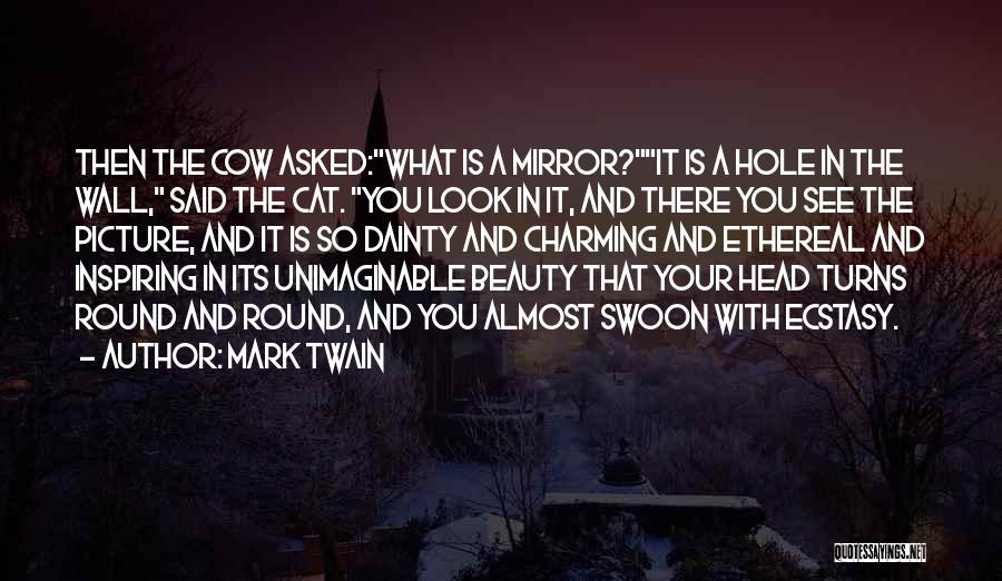 Mark Twain Quotes: Then The Cow Asked:what Is A Mirror?it Is A Hole In The Wall, Said The Cat. You Look In It,