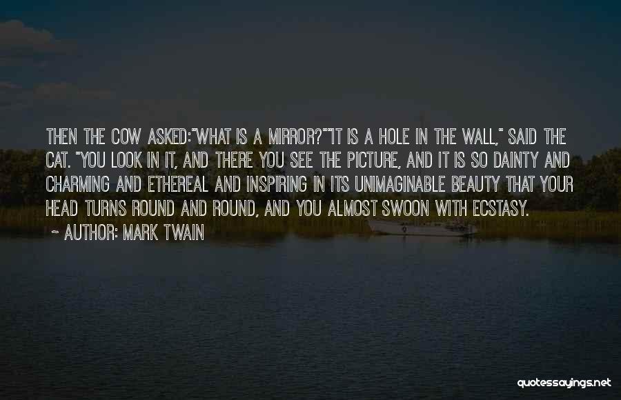 Mark Twain Quotes: Then The Cow Asked:what Is A Mirror?it Is A Hole In The Wall, Said The Cat. You Look In It,