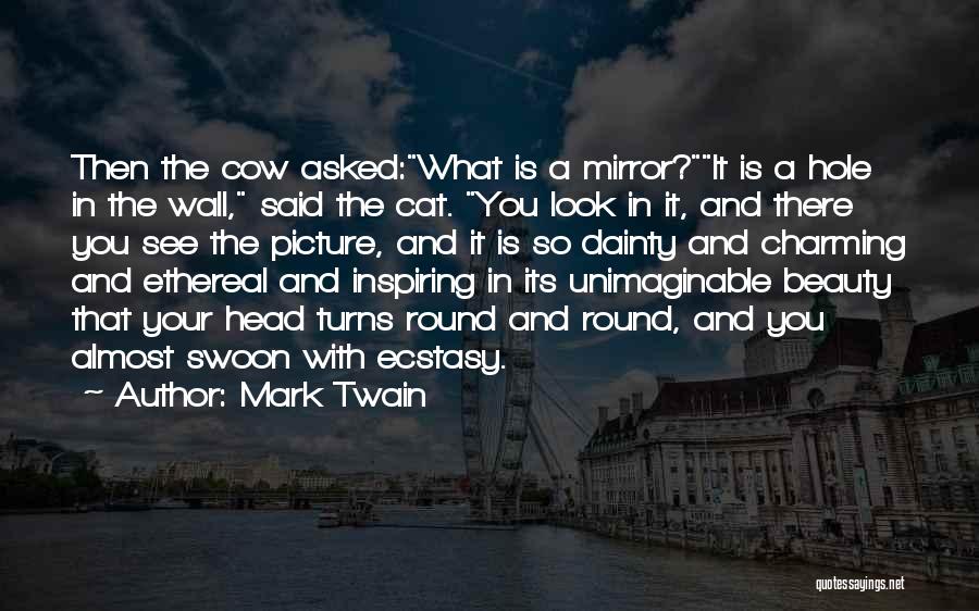 Mark Twain Quotes: Then The Cow Asked:what Is A Mirror?it Is A Hole In The Wall, Said The Cat. You Look In It,