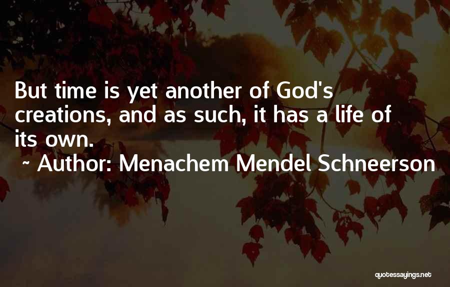 Menachem Mendel Schneerson Quotes: But Time Is Yet Another Of God's Creations, And As Such, It Has A Life Of Its Own.