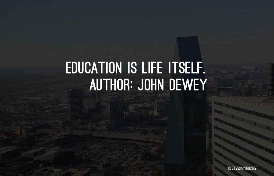 John Dewey Quotes: Education Is Life Itself.