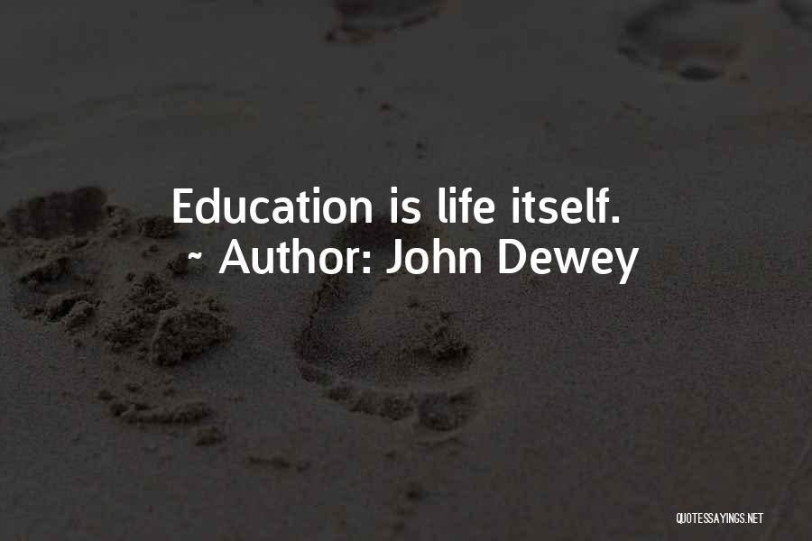 John Dewey Quotes: Education Is Life Itself.