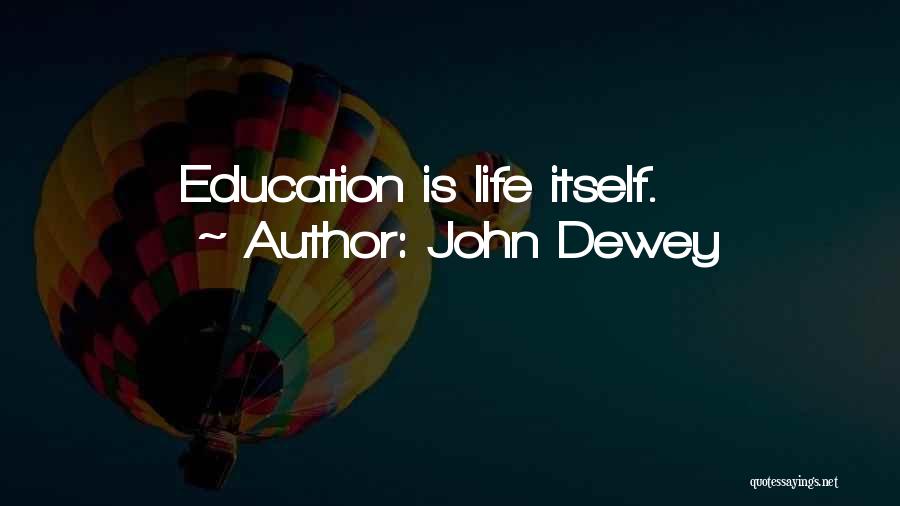 John Dewey Quotes: Education Is Life Itself.