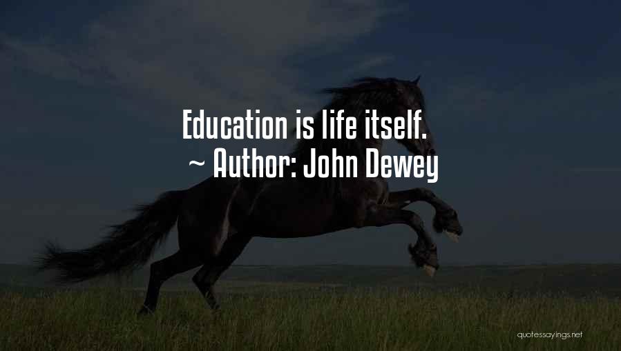 John Dewey Quotes: Education Is Life Itself.