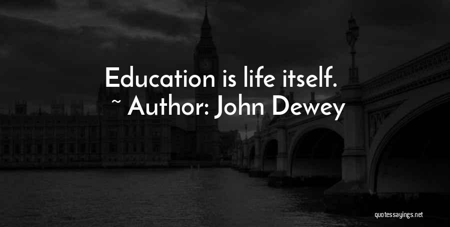 John Dewey Quotes: Education Is Life Itself.