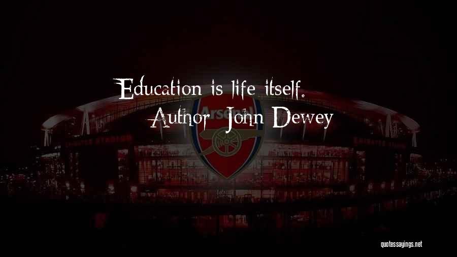 John Dewey Quotes: Education Is Life Itself.