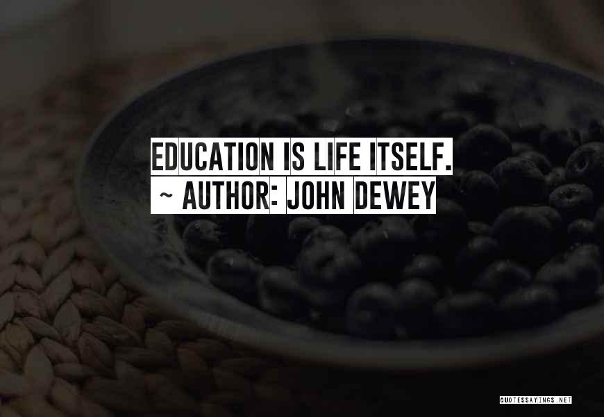 John Dewey Quotes: Education Is Life Itself.