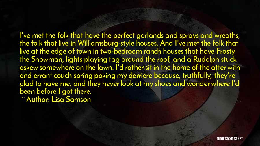 Lisa Samson Quotes: I've Met The Folk That Have The Perfect Garlands And Sprays And Wreaths, The Folk That Live In Williamsburg-style Houses.