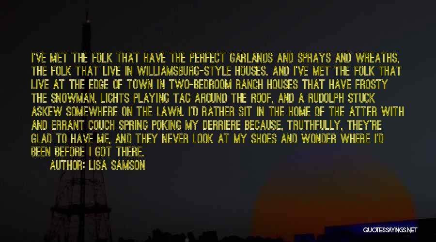 Lisa Samson Quotes: I've Met The Folk That Have The Perfect Garlands And Sprays And Wreaths, The Folk That Live In Williamsburg-style Houses.